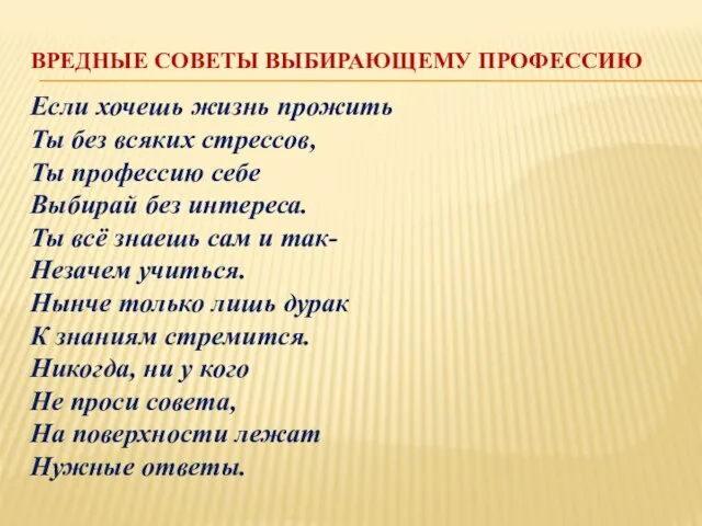 ВРЕДНЫЕ СОВЕТЫ ВЫБИРАЮЩЕМУ ПРОФЕССИЮ Если хочешь жизнь прожить Ты без всяких