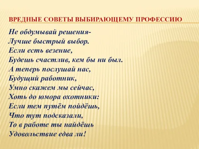 ВРЕДНЫЕ СОВЕТЫ ВЫБИРАЮЩЕМУ ПРОФЕССИЮ Не обдумывай решения- Лучше быстрый выбор. Если