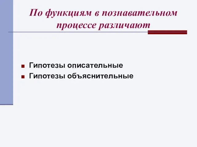 По функциям в познавательном процессе различают Гипотезы описательные Гипотезы объяснительные