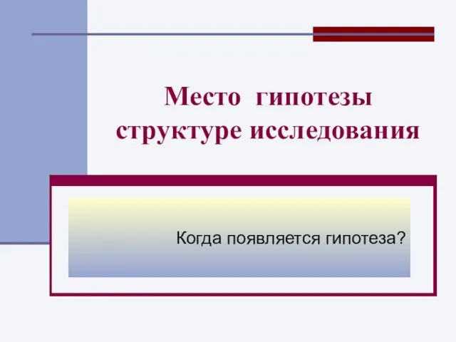 Место гипотезы структуре исследования Когда появляется гипотеза?