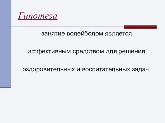 Гипотеза занятие волейболом является эффективным средством для решения оздоровительных и воспитательных задач.