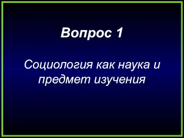 Вопрос 1 Социология как наука и предмет изучения