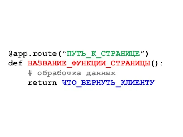 @app.route(“ПУТЬ_К_СТРАНИЦЕ”) def НАЗВАНИЕ_ФУНКЦИИ_СТРАНИЦЫ(): # обработка данных return ЧТО_ВЕРНУТЬ_КЛИЕНТУ