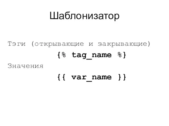 Шаблонизатор Тэги (открывающие и закрывающие) {% tag_name %} Значения {{ var_name }}