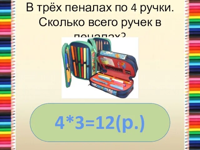 В трёх пеналах по 4 ручки. Сколько всего ручек в пеналах? 4*3=12(р.)