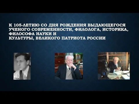 К 105-ЛЕТИЮ СО ДНЯ РОЖДЕНИЯ ВЫДАЮЩЕГОСЯ УЧЕНОГО СОВРЕМЕННОСТИ, ФИЛОЛОГА, ИСТОРИКА, ФИЛОСОФА