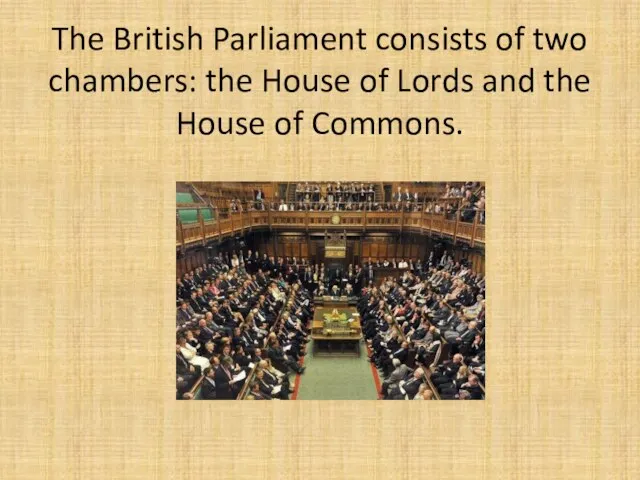 The British Parliament consists of two chambers: the House of Lords and the House of Commons.