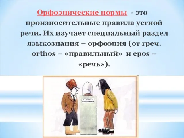 Орфоэпические нормы - это произносительные правила устной речи. Их изучает специальный