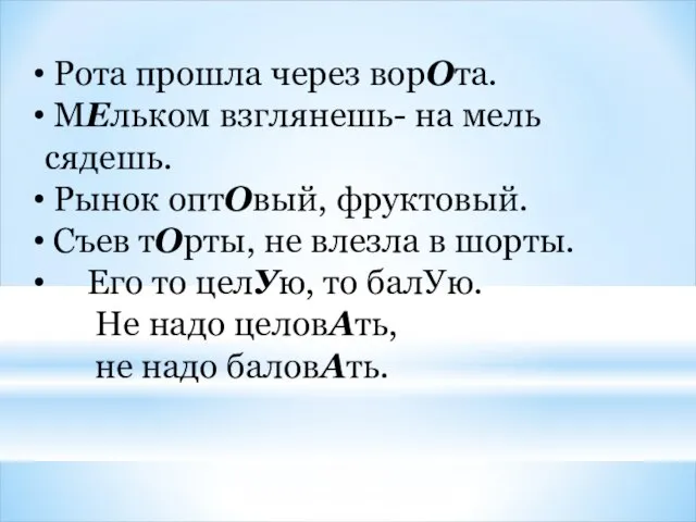 Рота прошла через ворОта. МЕльком взглянешь- на мель сядешь. Рынок оптОвый,