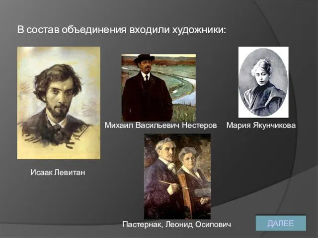 В состав объединения входили художники: Исаак Левитан Михаил Васильевич Нестеров Мария Якунчикова Пастернак, Леонид Осипович ДАЛЕЕ