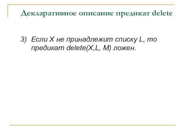 Декларативное описание предикат delete 3) Если X не принадлежит списку L, то предикат delete(X,L, M) ложен.