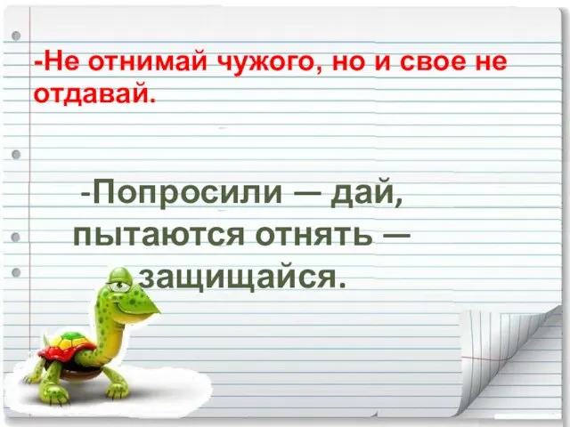 -Попросили — дай, пытаются отнять — защищайся. -Не отнимай чужого, но и свое не отдавай.