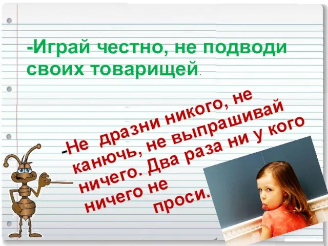 -Играй честно, не подводи своих товарищей. Не дразни никого, не канючь,