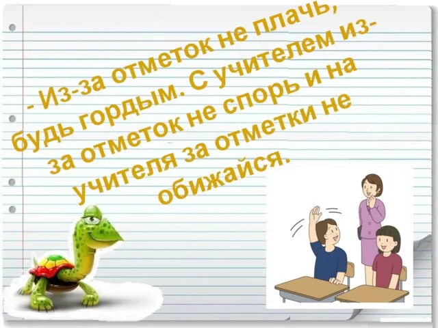 - Из-за отметок не плачь, будь гордым. С учителем из-за отметок