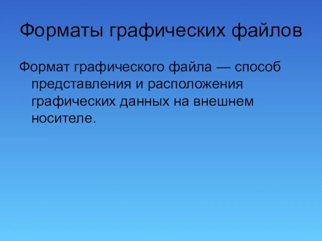 Форматы графических файлов Формат графического файла — способ представления и расположения графических данных на внешнем носителе.