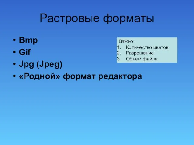 Растровые форматы Bmp Gif Jpg (Jpeg) «Родной» формат редактора Важно: Количество цветов Разрешение Объем файла