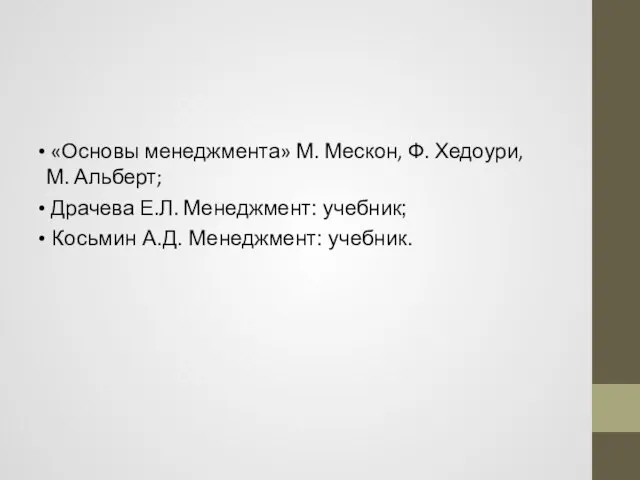 «Основы менеджмента» М. Мескон, Ф. Хедоури, М. Альберт; Драчева Е.Л. Менеджмент: учебник; Косьмин А.Д. Менеджмент: учебник.