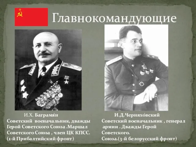 Главнокомандующие И.Х. Баграмя́н Советский военачальник, дважды Герой Советского Союза .Маршал Советского