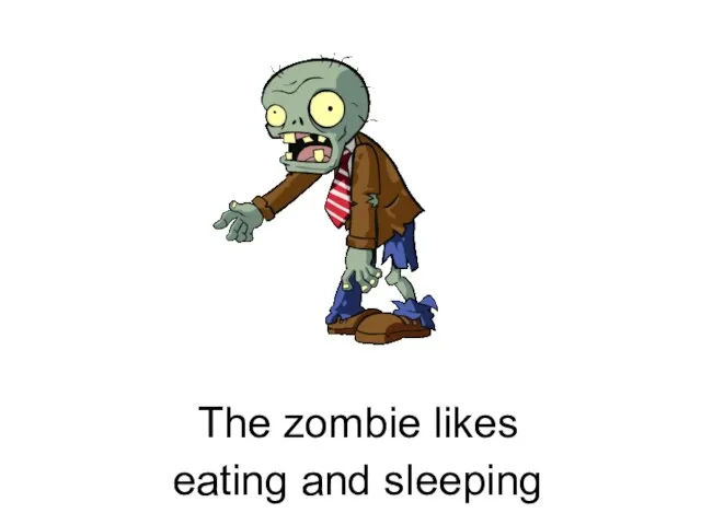 The zombie likes eating and sleeping