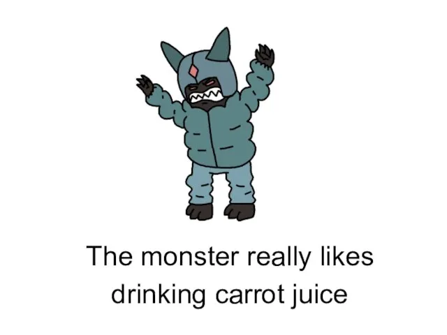 drinking carrot juice The monster really likes