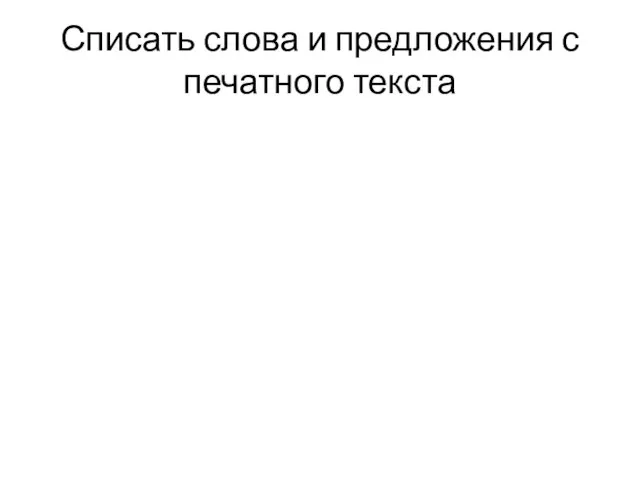 Списать слова и предложения с печатного текста