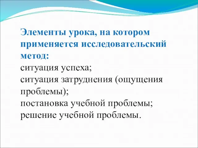 Элементы урока, на котором применяется исследовательский метод: ситуация успеха; ситуация затруднения