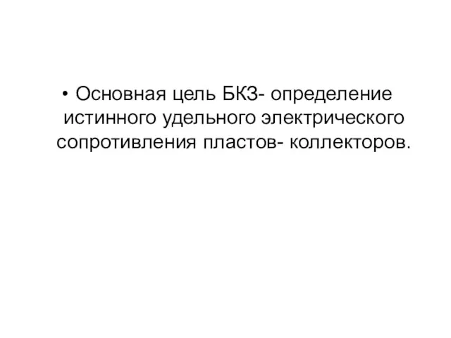 Основная цель БКЗ- определение истинного удельного электрического сопротивления пластов- коллекторов.