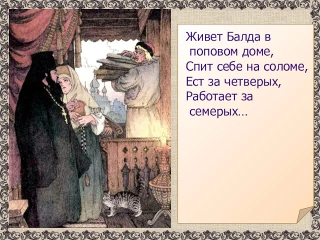 Живет Балда в поповом доме, Спит себе на соломе, Ест за четверых, Работает за семерых…