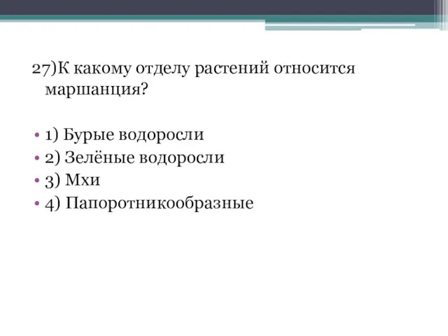 27)К какому отделу растений относится маршанция? 1) Бурые водоросли 2) Зелёные водоросли 3) Мхи 4) Папоротникообразные