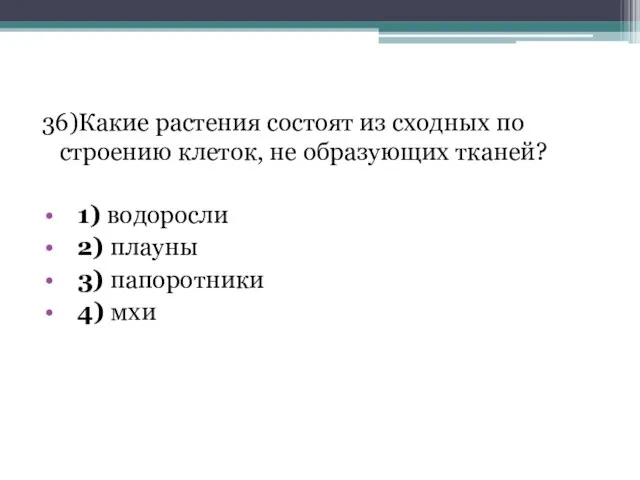 36)Какие растения состоят из сходных по строению клеток, не образующих тканей?