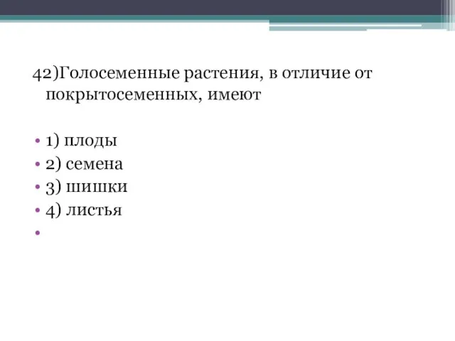 42)Голосеменные растения, в отличие от покрытосеменных, имеют 1) плоды 2) семена 3) шишки 4) листья