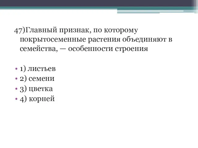 47)Главный признак, по которому покрытосеменные растения объединяют в семейства, — особенности