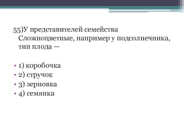 55)У представителей семейства Сложноцветные, например у подсолнечника, тип плода — 1)