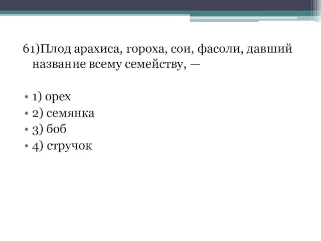 61)Плод арахиса, гороха, сои, фасоли, давший название всему семейству, — 1)