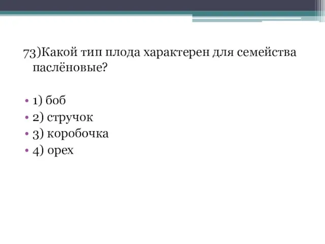 73)Какой тип плода характерен для семейства паслёновые? 1) боб 2) стручок 3) коробочка 4) орех