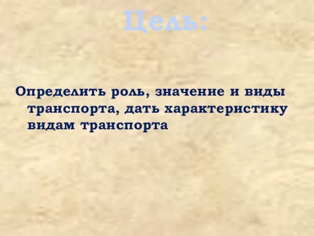 Определить роль, значение и виды транспорта, дать характеристику видам транспорта Цель: