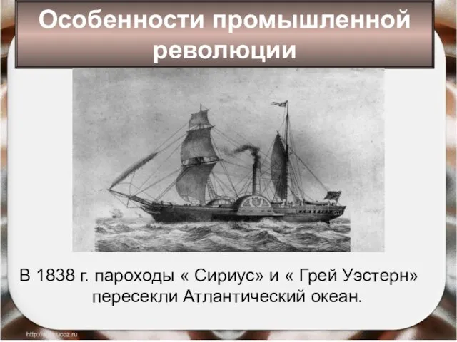 В 1838 г. пароходы « Сириус» и « Грей Уэстерн» пересекли Атлантический океан. Особенности промышленной революции