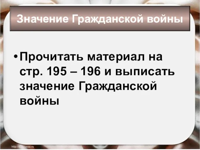 Значение Гражданской войны Прочитать материал на стр. 195 – 196 и выписать значение Гражданской войны