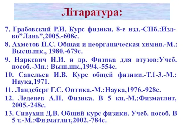 Літаратура: 7. Грабовский Р.И. Курс физики. 8-е изд.-СПб.:Изд-во”Лань”,2005.-608с. 8. Ахметов Н.С.