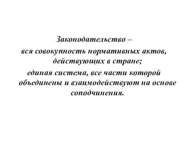 Законодательство – вся совокупность нормативных актов, действующих в стране; единая система,