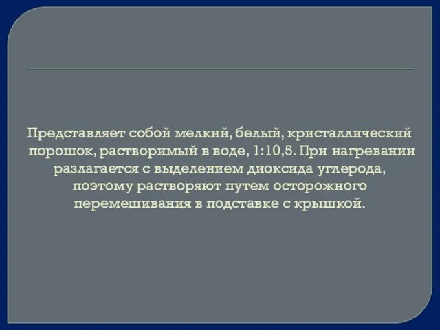 Представляет собой мелкий, белый, кристаллический порошок, растворимый в воде, 1:10,5. При