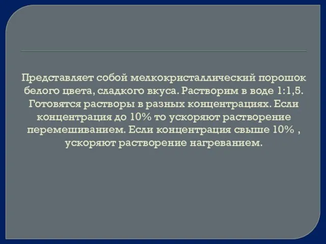 Представляет собой мелкокристаллический порошок белого цвета, сладкого вкуса. Растворим в воде