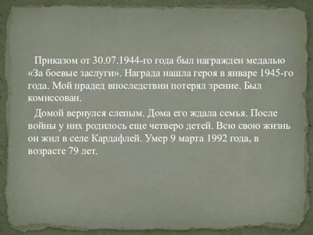 Приказом от 30.07.1944-го года был награжден медалью «За боевые заслуги». Награда