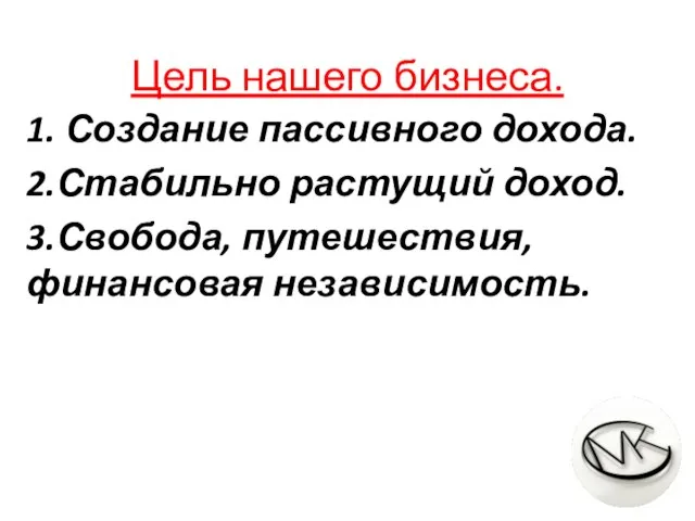 Цель нашего бизнеса. 1. Создание пассивного дохода. 2.Стабильно растущий доход. 3.Свобода, путешествия, финансовая независимость.