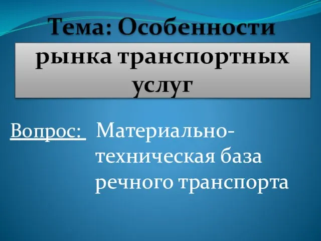 Тема: Особенности рынка транспортных услуг Вопрос: Материально-техническая база речного транспорта