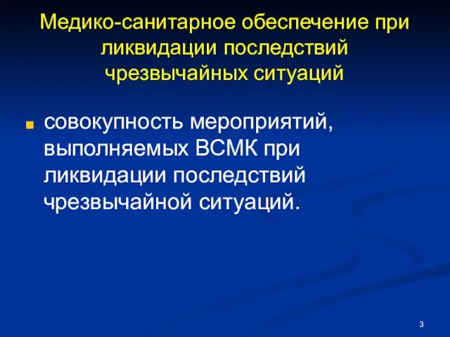 Медико-санитарное обеспечение при ликвидации последствий чрезвычайных ситуаций совокупность мероприятий, выполняемых ВСМК при ликвидации последствий чрезвычайной ситуаций.