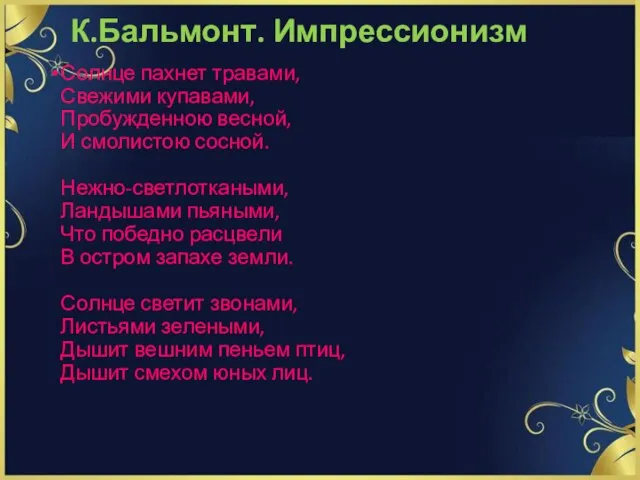 К.Бальмонт. Импрессионизм Солнце пахнет травами, Свежими купавами, Пробужденною весной, И смолистою