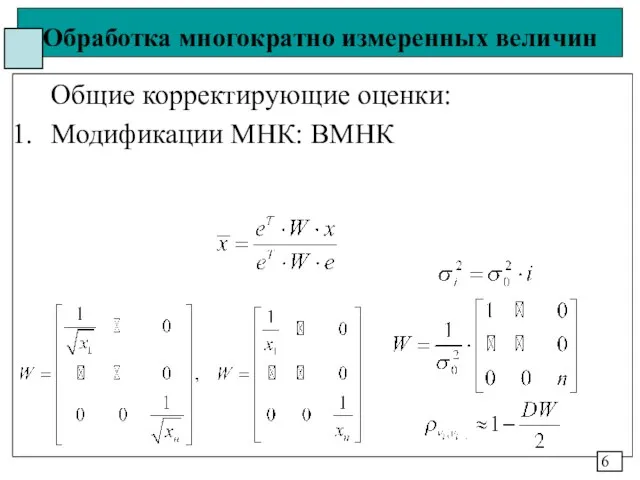 Обработка многократно измеренных величин Общие корректирующие оценки: Модификации МНК: ВМНК 6