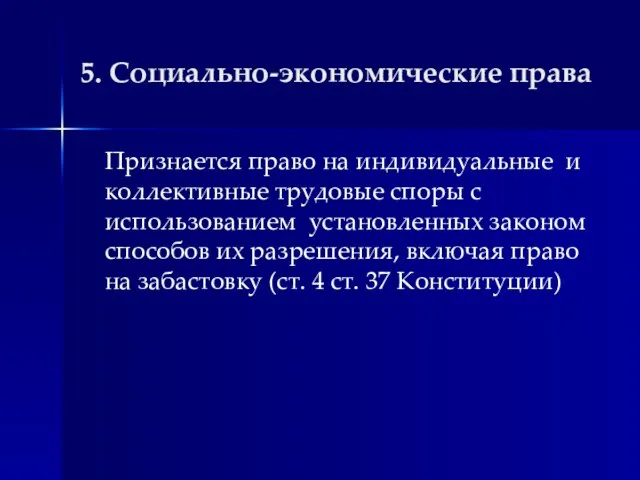 5. Социально-экономические права Признается право на индивидуальные и коллективные трудовые споры