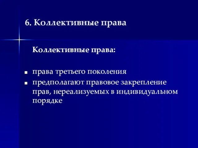 6. Коллективные права Коллективные права: права третьего поколения предполагают правовое закрепление прав, нереализуемых в индивидуальном порядке